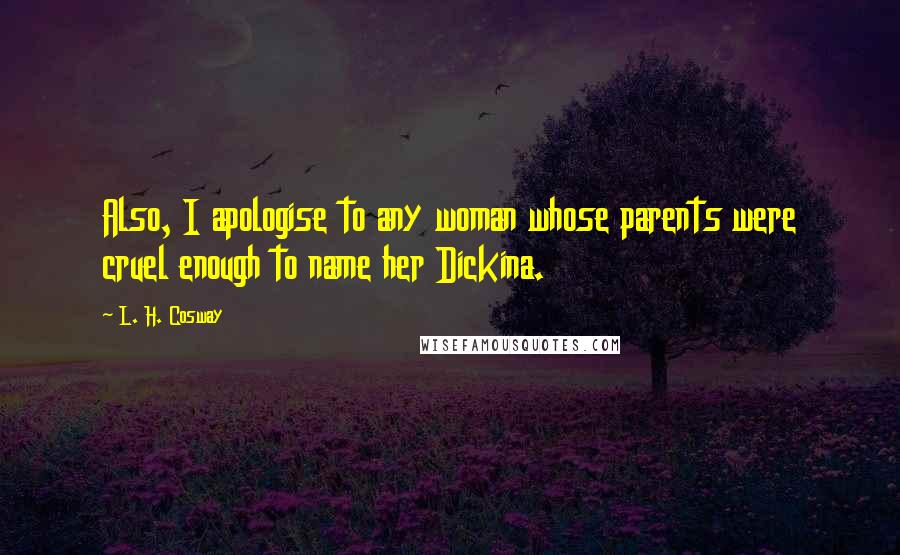 L. H. Cosway Quotes: Also, I apologise to any woman whose parents were cruel enough to name her Dickina.