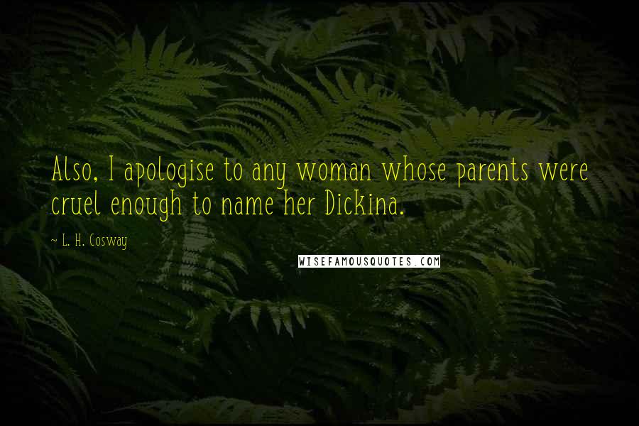 L. H. Cosway Quotes: Also, I apologise to any woman whose parents were cruel enough to name her Dickina.