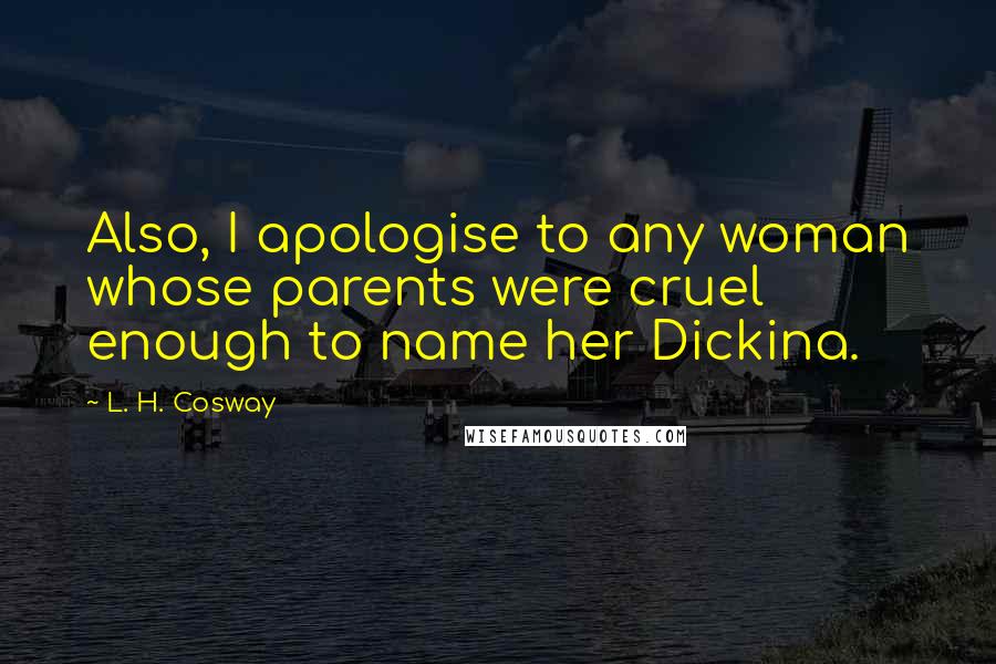 L. H. Cosway Quotes: Also, I apologise to any woman whose parents were cruel enough to name her Dickina.