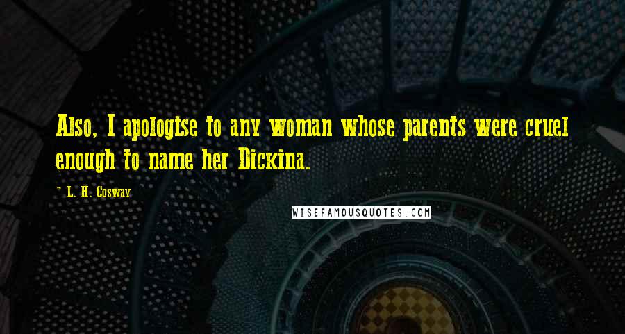 L. H. Cosway Quotes: Also, I apologise to any woman whose parents were cruel enough to name her Dickina.