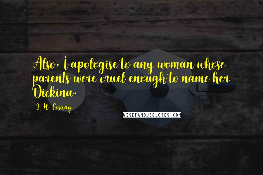 L. H. Cosway Quotes: Also, I apologise to any woman whose parents were cruel enough to name her Dickina.