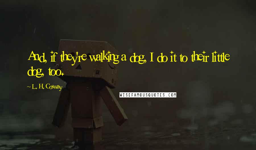 L. H. Cosway Quotes: And, if they're walking a dog, I do it to their little dog, too.