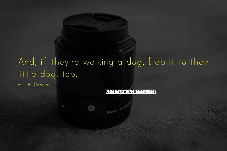 L. H. Cosway Quotes: And, if they're walking a dog, I do it to their little dog, too.