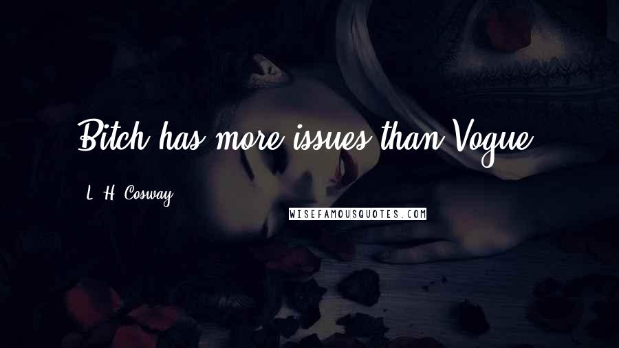 L. H. Cosway Quotes: Bitch has more issues than Vogue.
