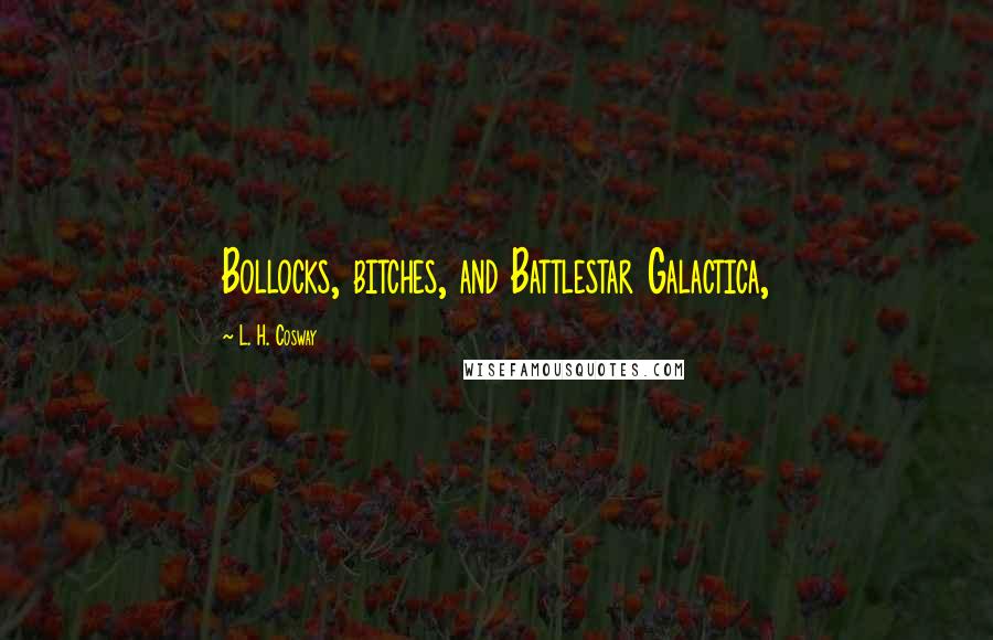 L. H. Cosway Quotes: Bollocks, bitches, and Battlestar Galactica,