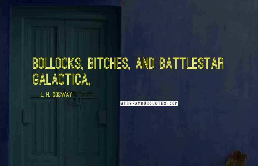 L. H. Cosway Quotes: Bollocks, bitches, and Battlestar Galactica,