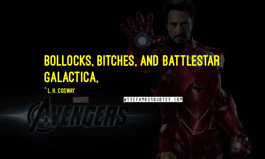 L. H. Cosway Quotes: Bollocks, bitches, and Battlestar Galactica,