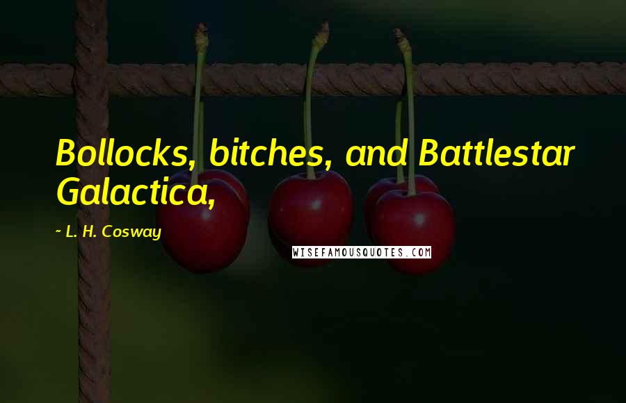 L. H. Cosway Quotes: Bollocks, bitches, and Battlestar Galactica,