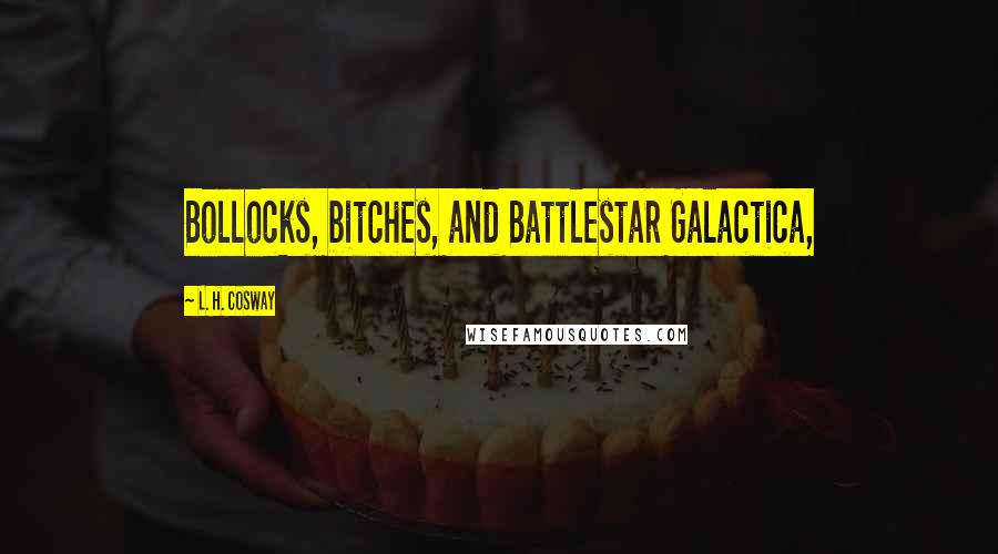 L. H. Cosway Quotes: Bollocks, bitches, and Battlestar Galactica,