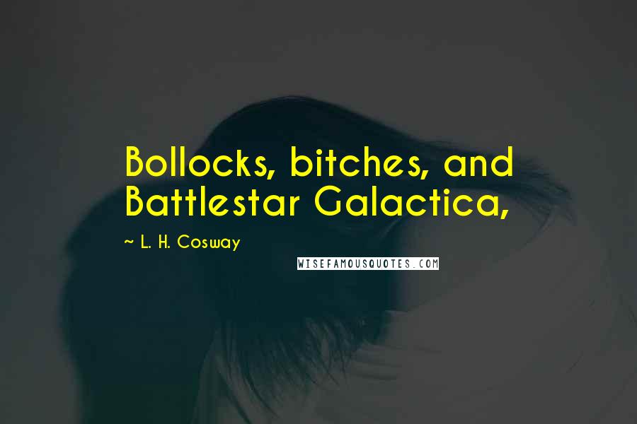 L. H. Cosway Quotes: Bollocks, bitches, and Battlestar Galactica,