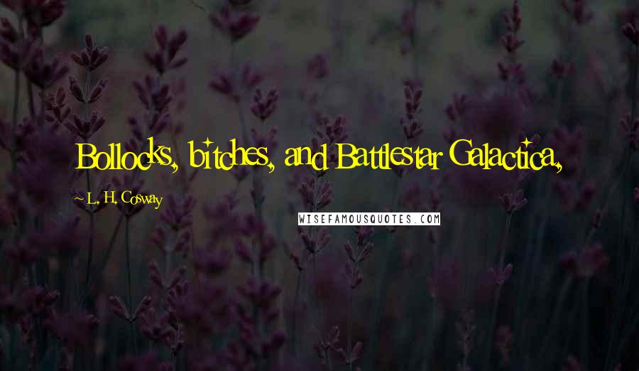 L. H. Cosway Quotes: Bollocks, bitches, and Battlestar Galactica,