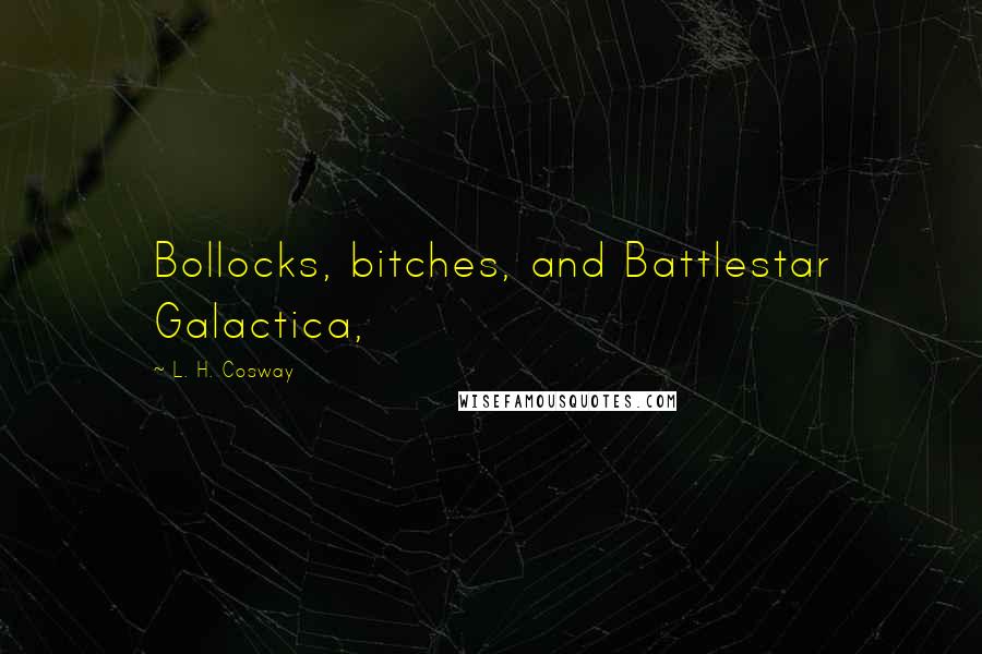 L. H. Cosway Quotes: Bollocks, bitches, and Battlestar Galactica,