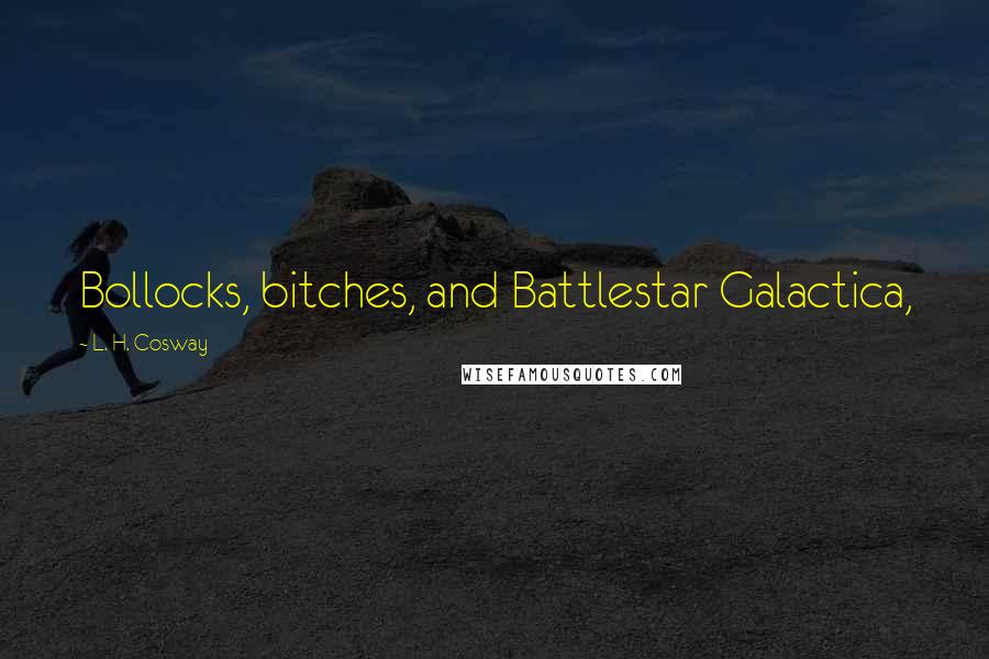 L. H. Cosway Quotes: Bollocks, bitches, and Battlestar Galactica,