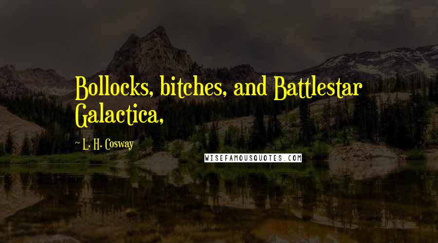 L. H. Cosway Quotes: Bollocks, bitches, and Battlestar Galactica,