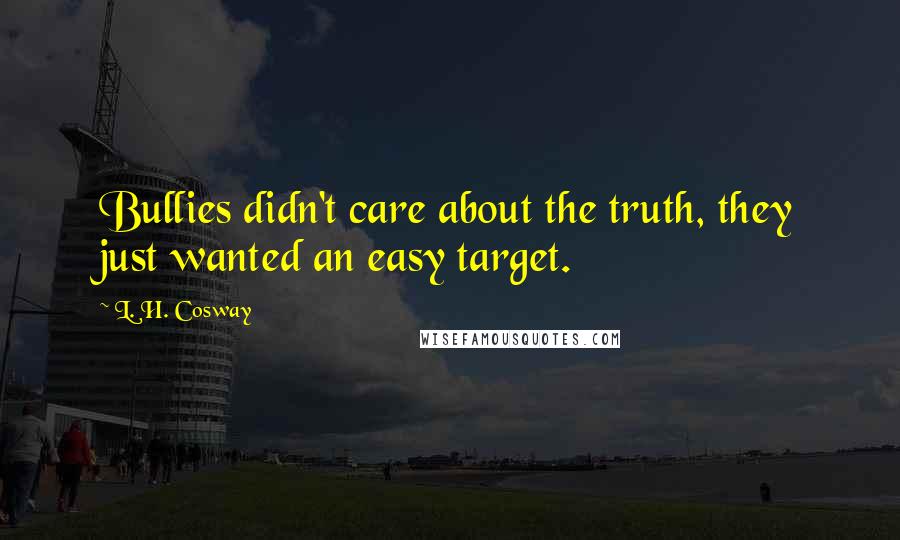 L. H. Cosway Quotes: Bullies didn't care about the truth, they just wanted an easy target.