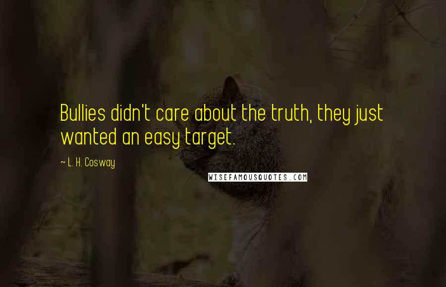 L. H. Cosway Quotes: Bullies didn't care about the truth, they just wanted an easy target.