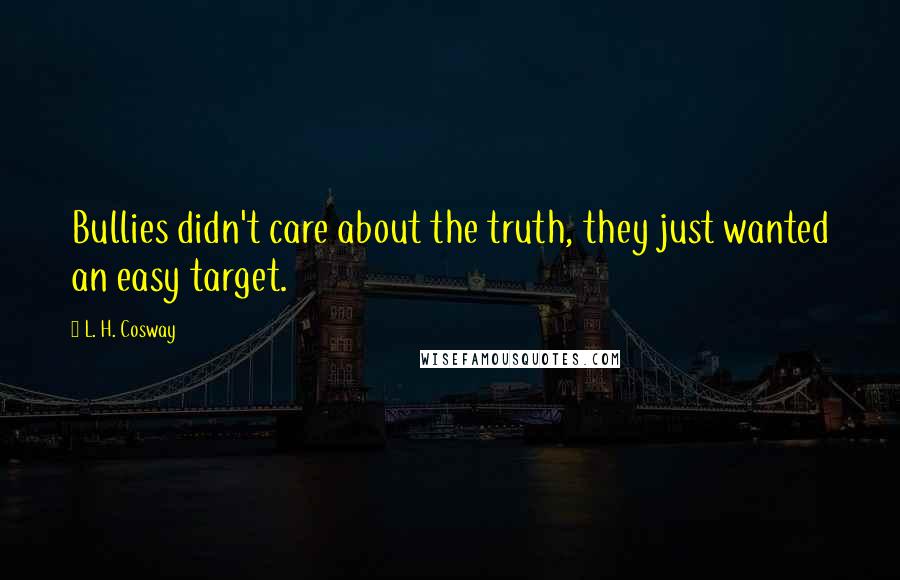 L. H. Cosway Quotes: Bullies didn't care about the truth, they just wanted an easy target.