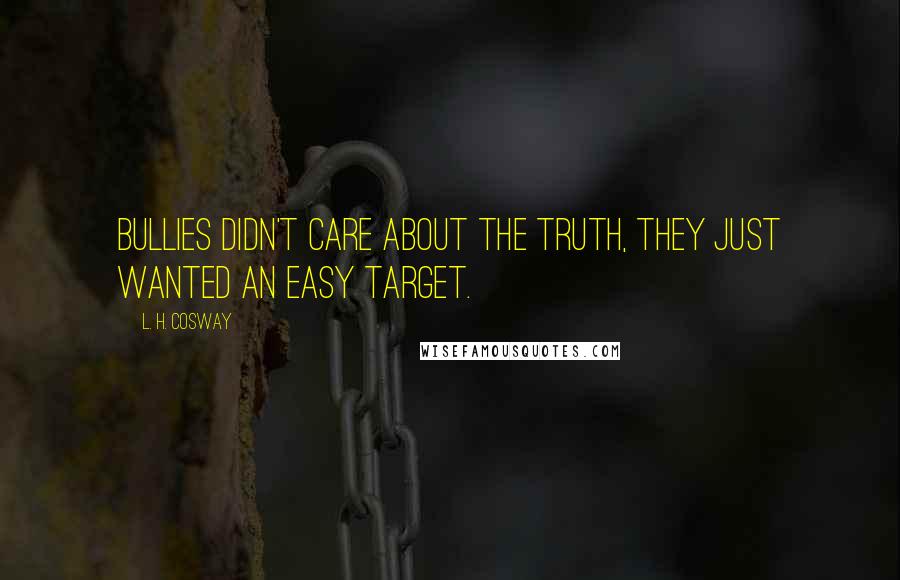L. H. Cosway Quotes: Bullies didn't care about the truth, they just wanted an easy target.