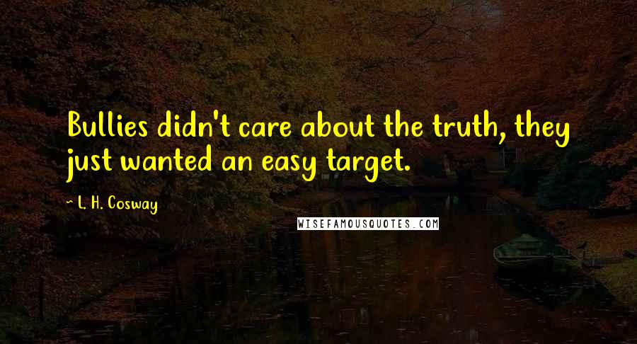 L. H. Cosway Quotes: Bullies didn't care about the truth, they just wanted an easy target.