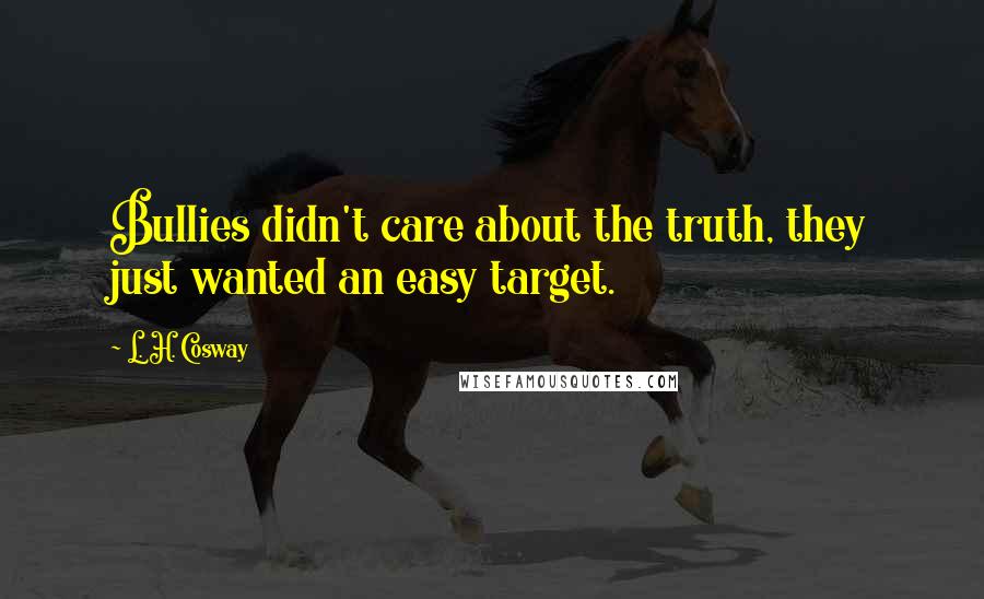 L. H. Cosway Quotes: Bullies didn't care about the truth, they just wanted an easy target.