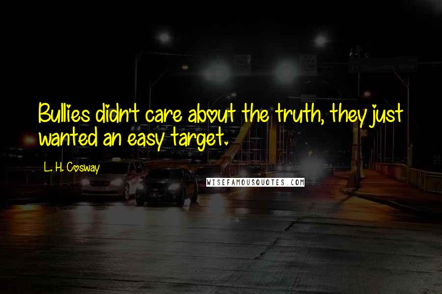 L. H. Cosway Quotes: Bullies didn't care about the truth, they just wanted an easy target.
