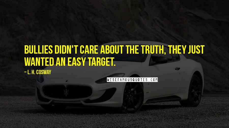 L. H. Cosway Quotes: Bullies didn't care about the truth, they just wanted an easy target.