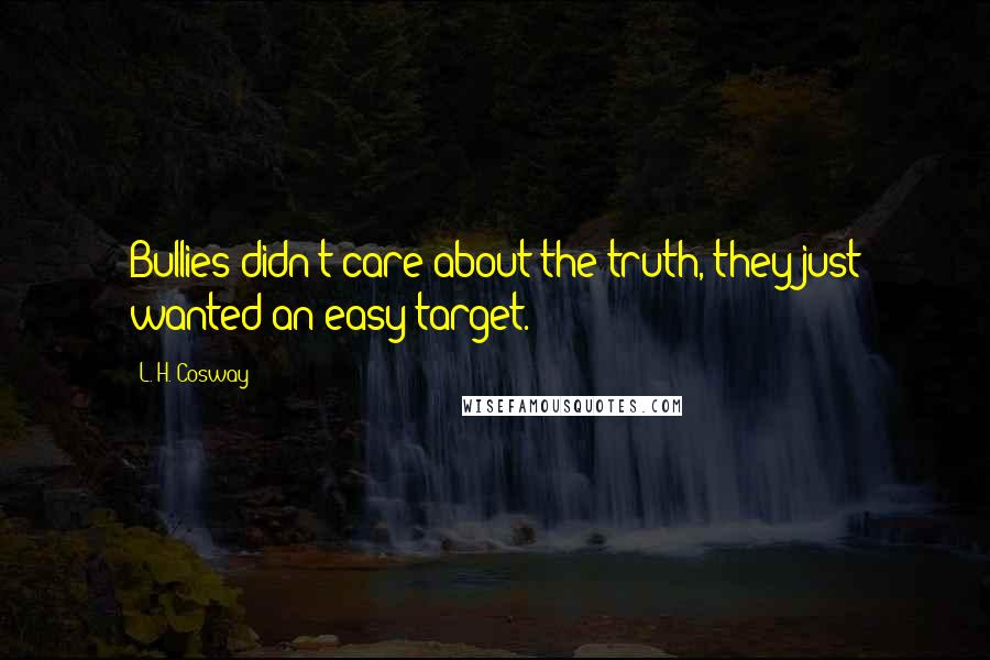L. H. Cosway Quotes: Bullies didn't care about the truth, they just wanted an easy target.