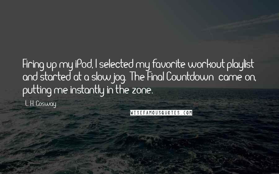 L. H. Cosway Quotes: Firing up my iPod, I selected my favorite workout playlist and started at a slow jog. "The Final Countdown" came on, putting me instantly in the zone.