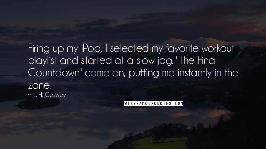 L. H. Cosway Quotes: Firing up my iPod, I selected my favorite workout playlist and started at a slow jog. "The Final Countdown" came on, putting me instantly in the zone.