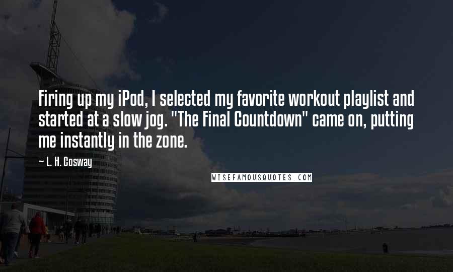 L. H. Cosway Quotes: Firing up my iPod, I selected my favorite workout playlist and started at a slow jog. "The Final Countdown" came on, putting me instantly in the zone.