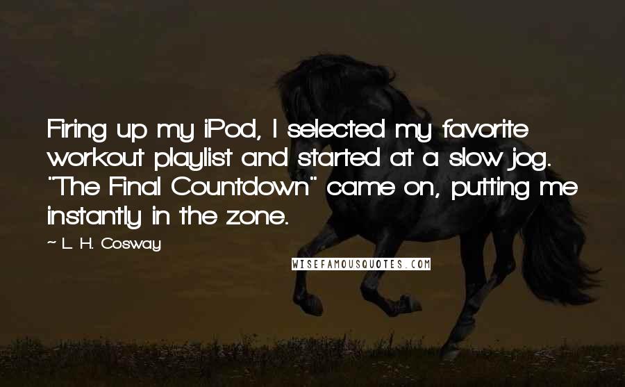 L. H. Cosway Quotes: Firing up my iPod, I selected my favorite workout playlist and started at a slow jog. "The Final Countdown" came on, putting me instantly in the zone.