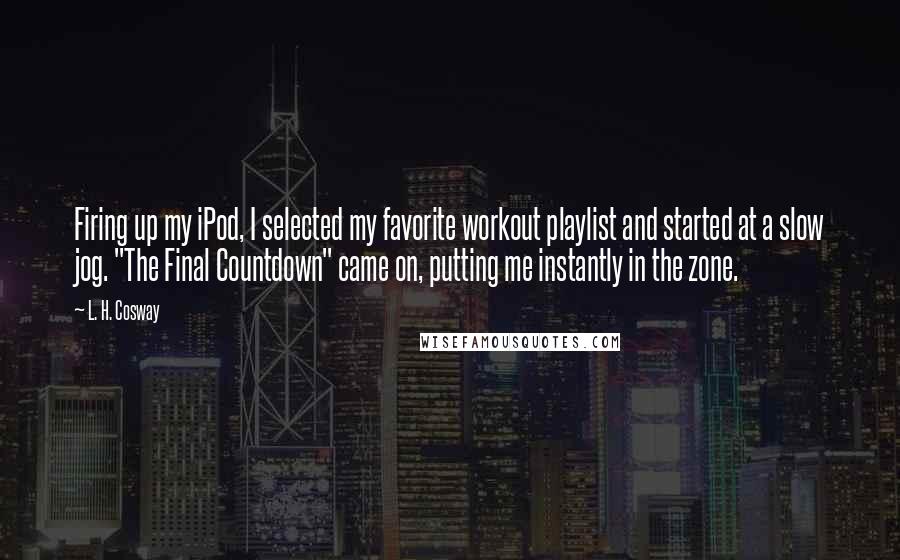 L. H. Cosway Quotes: Firing up my iPod, I selected my favorite workout playlist and started at a slow jog. "The Final Countdown" came on, putting me instantly in the zone.