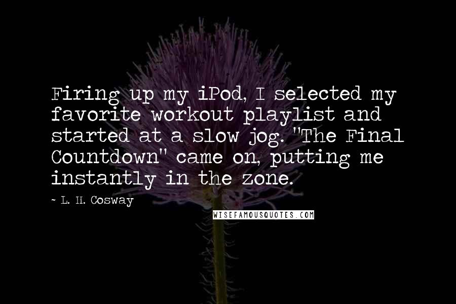 L. H. Cosway Quotes: Firing up my iPod, I selected my favorite workout playlist and started at a slow jog. "The Final Countdown" came on, putting me instantly in the zone.