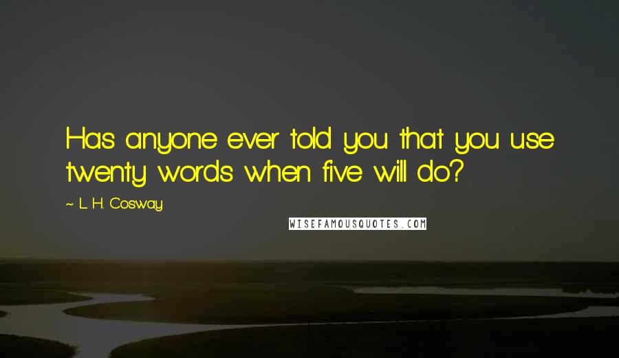 L. H. Cosway Quotes: Has anyone ever told you that you use twenty words when five will do?