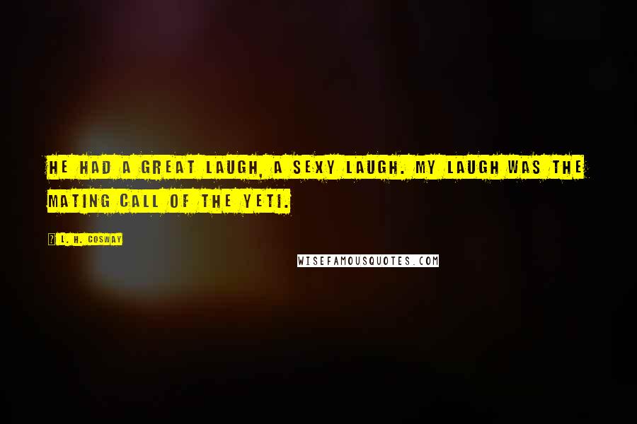 L. H. Cosway Quotes: He had a great laugh, a sexy laugh. My laugh was the mating call of the Yeti.