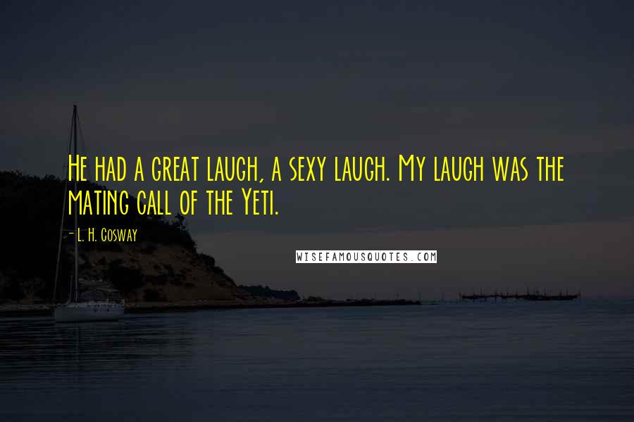 L. H. Cosway Quotes: He had a great laugh, a sexy laugh. My laugh was the mating call of the Yeti.