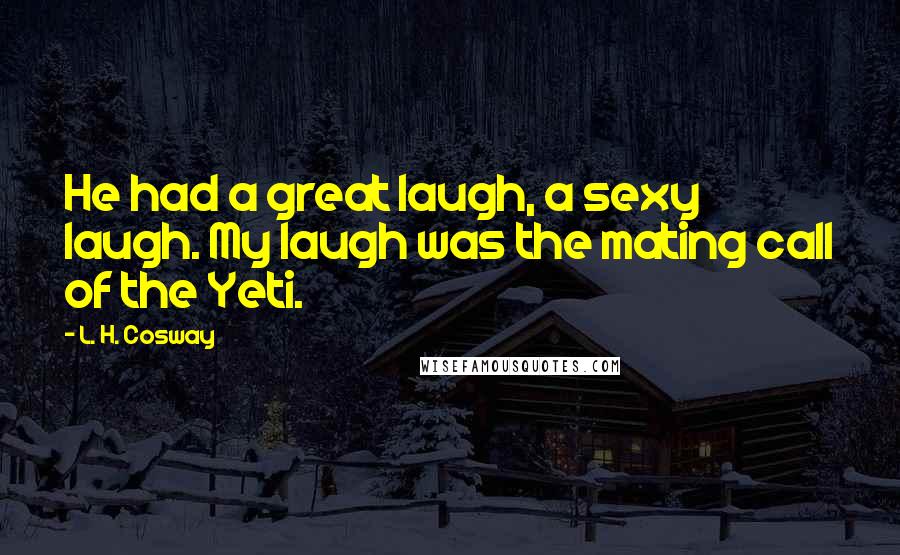 L. H. Cosway Quotes: He had a great laugh, a sexy laugh. My laugh was the mating call of the Yeti.