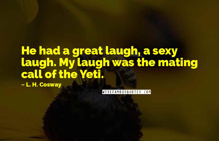 L. H. Cosway Quotes: He had a great laugh, a sexy laugh. My laugh was the mating call of the Yeti.