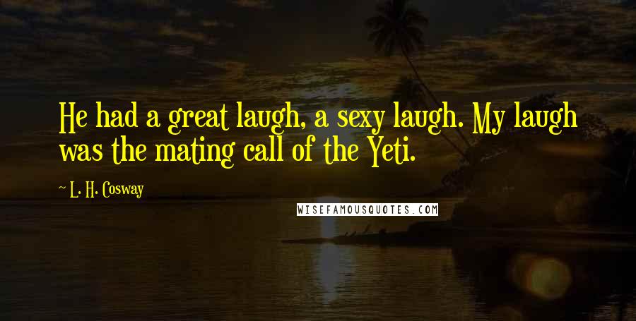 L. H. Cosway Quotes: He had a great laugh, a sexy laugh. My laugh was the mating call of the Yeti.