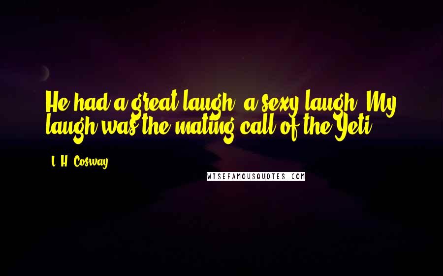 L. H. Cosway Quotes: He had a great laugh, a sexy laugh. My laugh was the mating call of the Yeti.