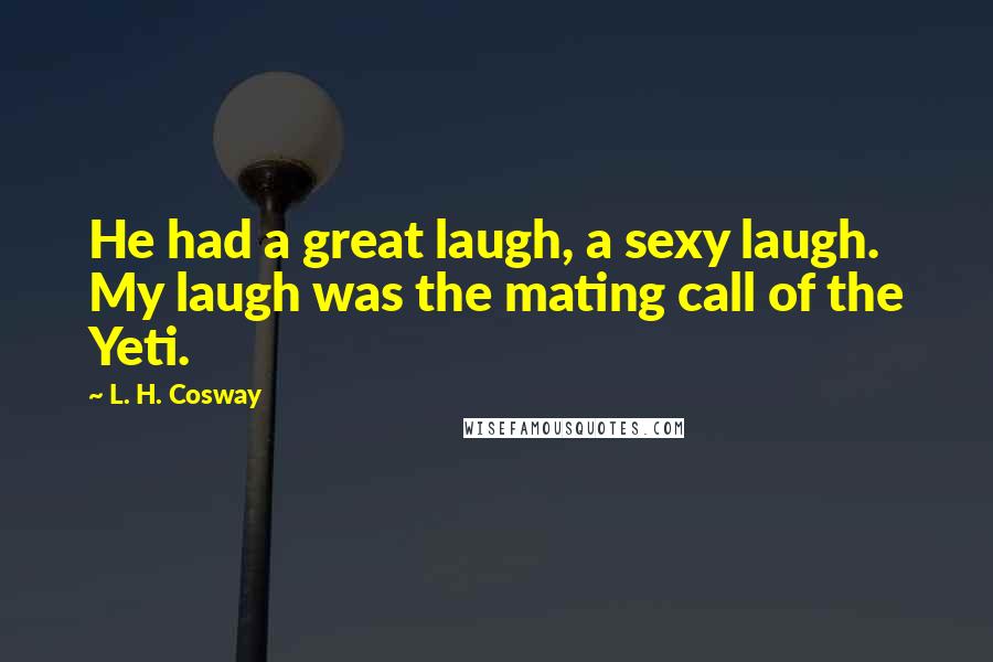 L. H. Cosway Quotes: He had a great laugh, a sexy laugh. My laugh was the mating call of the Yeti.