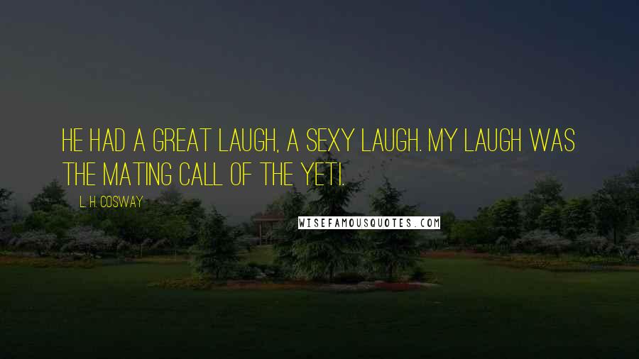 L. H. Cosway Quotes: He had a great laugh, a sexy laugh. My laugh was the mating call of the Yeti.