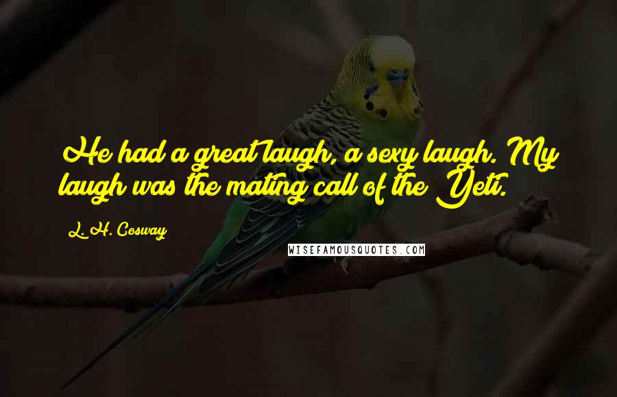 L. H. Cosway Quotes: He had a great laugh, a sexy laugh. My laugh was the mating call of the Yeti.