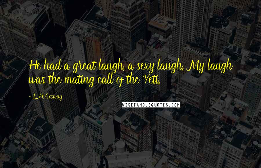 L. H. Cosway Quotes: He had a great laugh, a sexy laugh. My laugh was the mating call of the Yeti.
