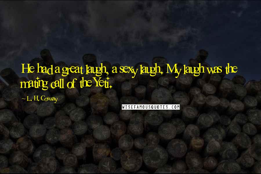 L. H. Cosway Quotes: He had a great laugh, a sexy laugh. My laugh was the mating call of the Yeti.