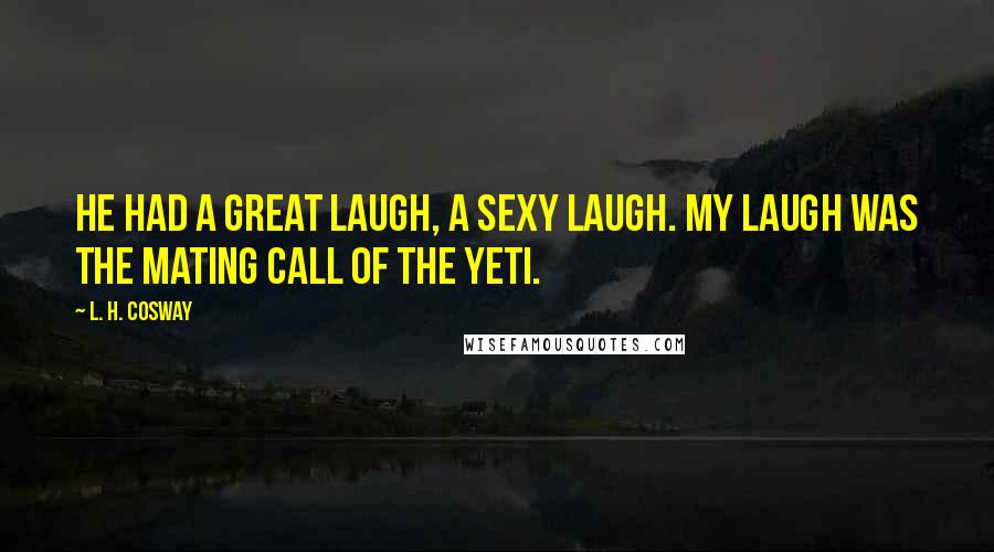 L. H. Cosway Quotes: He had a great laugh, a sexy laugh. My laugh was the mating call of the Yeti.