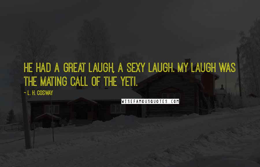 L. H. Cosway Quotes: He had a great laugh, a sexy laugh. My laugh was the mating call of the Yeti.