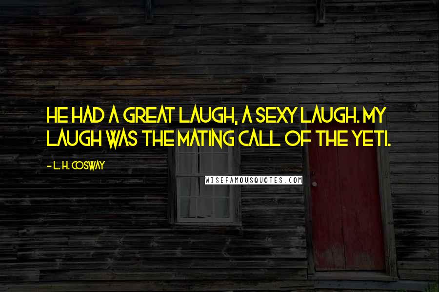 L. H. Cosway Quotes: He had a great laugh, a sexy laugh. My laugh was the mating call of the Yeti.