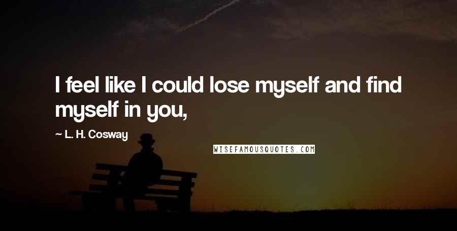 L. H. Cosway Quotes: I feel like I could lose myself and find myself in you,