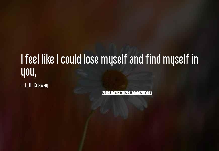 L. H. Cosway Quotes: I feel like I could lose myself and find myself in you,
